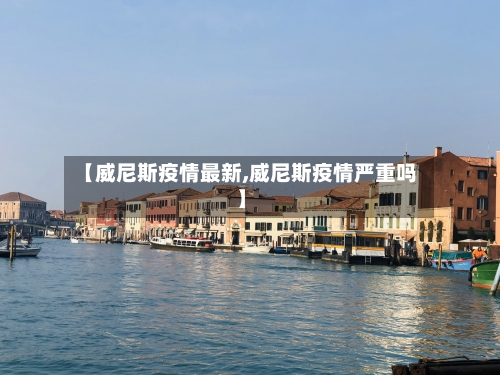【威尼斯疫情最新,威尼斯疫情严重吗】