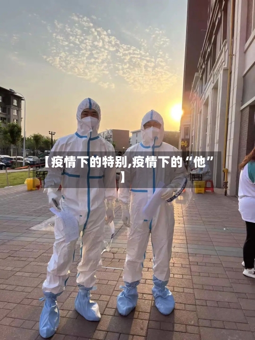 【疫情下的特别,疫情下的“他”】