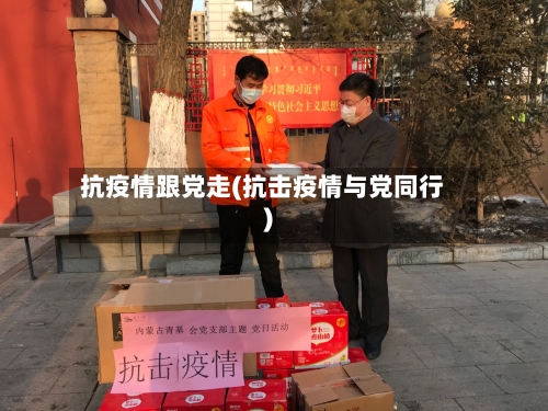 抗疫情跟党走(抗击疫情与党同行)
