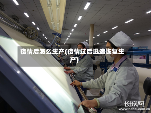疫情后怎么生产(疫情过后迅速恢复生产)