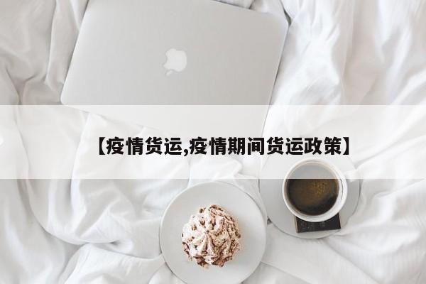 【疫情货运,疫情期间货运政策】