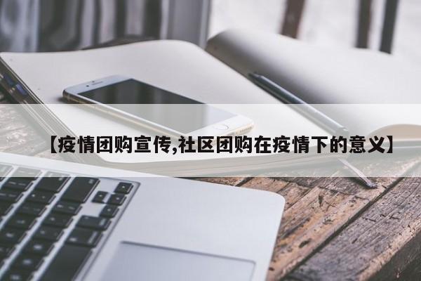 【疫情团购宣传,社区团购在疫情下的意义】