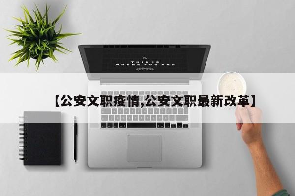【公安文职疫情,公安文职最新改革】