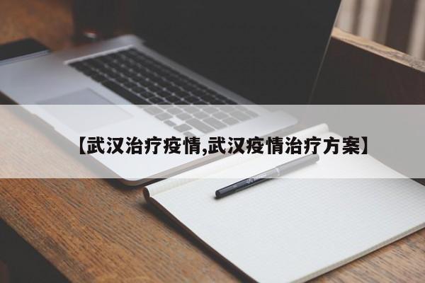 【武汉治疗疫情,武汉疫情治疗方案】