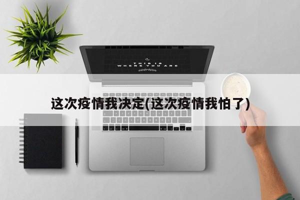 这次疫情我决定(这次疫情我怕了)