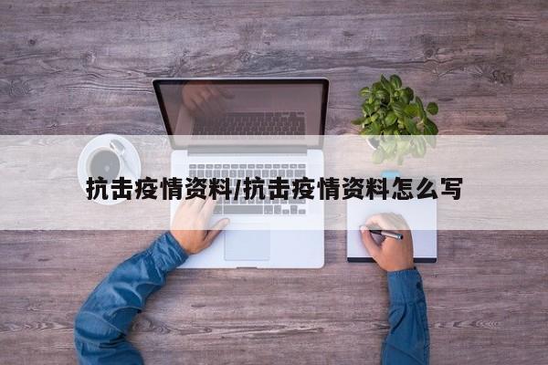 抗击疫情资料/抗击疫情资料怎么写
