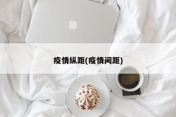 疫情纵距(疫情间距)