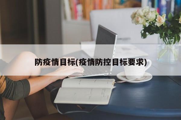 防疫情目标(疫情防控目标要求)