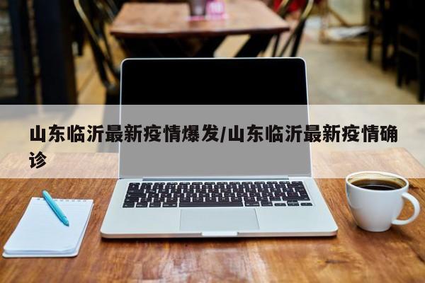 山东临沂最新疫情爆发/山东临沂最新疫情确诊
