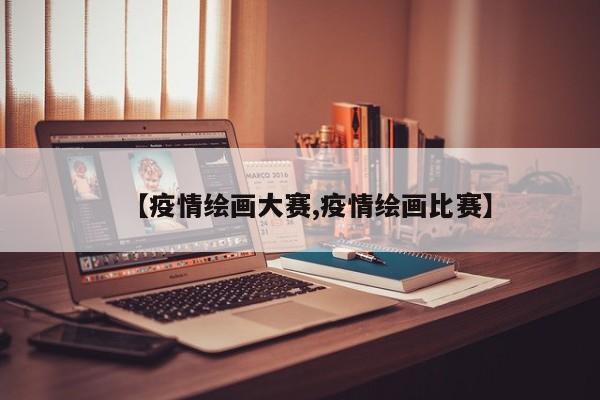 【疫情绘画大赛,疫情绘画比赛】