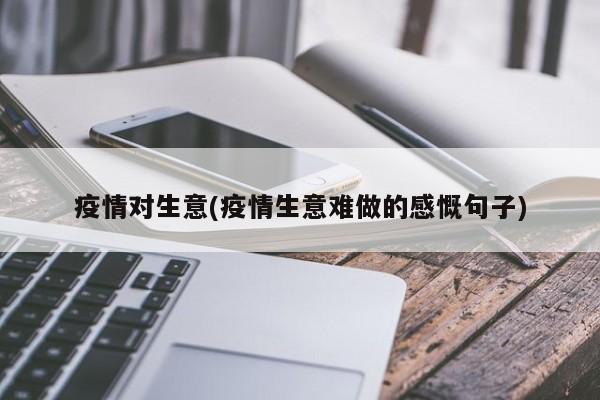 疫情对生意(疫情生意难做的感慨句子)