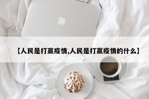 【人民是打赢疫情,人民是打赢疫情的什么】